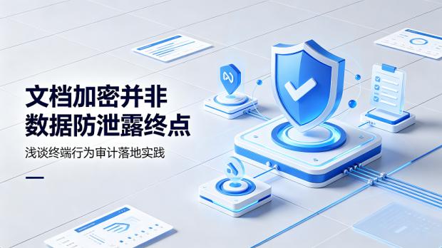 文档加密并非数据防泄露终点，浅谈终端行为审计落地实践